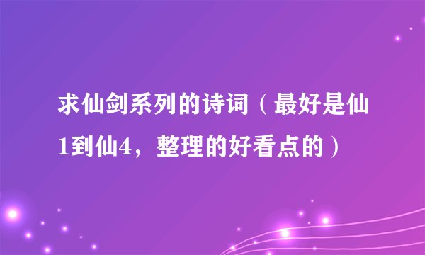 求仙剑系列的诗词（最好是仙1到仙4，整理的好看点的）