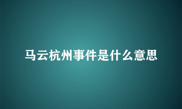 马云杭州事件是什么意思