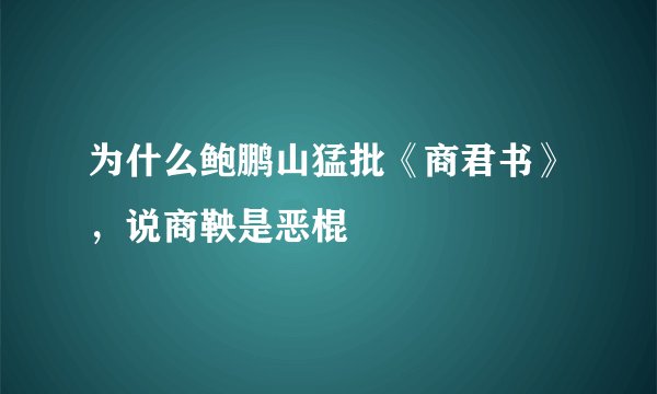 为什么鲍鹏山猛批《商君书》，说商鞅是恶棍