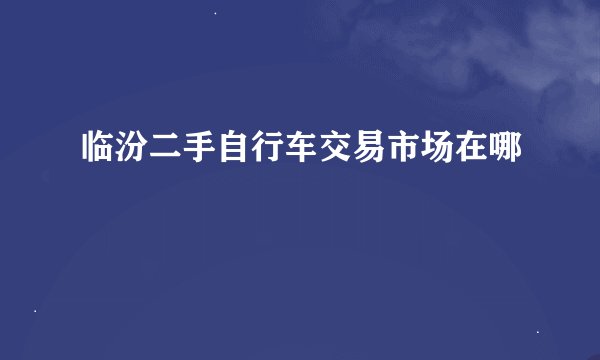 临汾二手自行车交易市场在哪