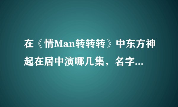 在《情Man转转转》中东方神起在居中演哪几集，名字是什么？