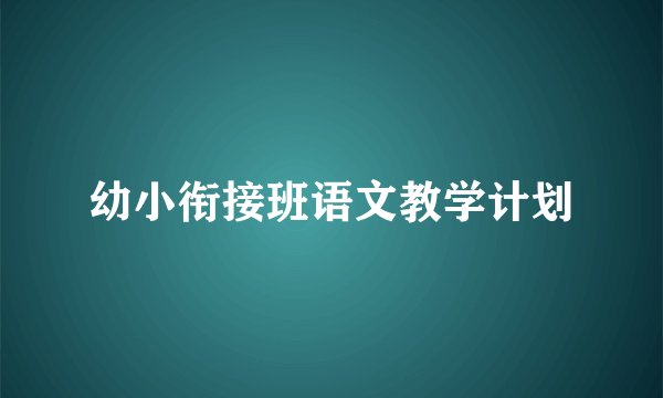 幼小衔接班语文教学计划
