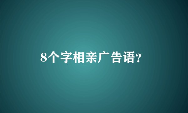 8个字相亲广告语？