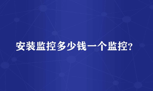 安装监控多少钱一个监控？