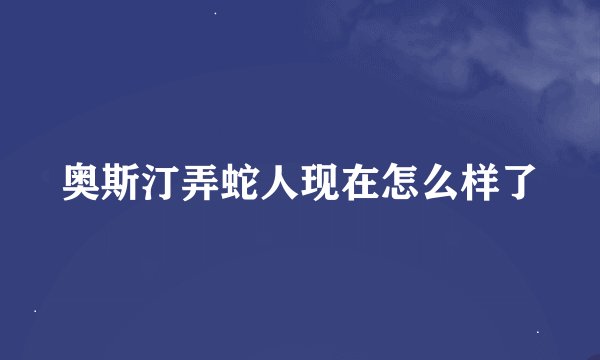 奥斯汀弄蛇人现在怎么样了