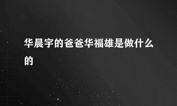 华晨宇的爸爸华福雄是做什么的
