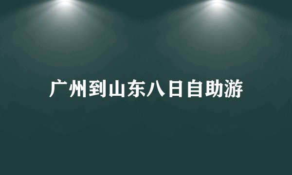 广州到山东八日自助游