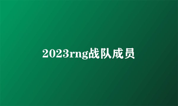 2023rng战队成员
