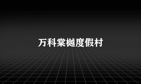 万科棠樾度假村