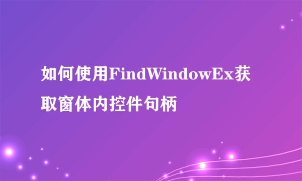 如何使用FindWindowEx获取窗体内控件句柄