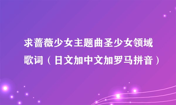 求蔷薇少女主题曲圣少女领域歌词（日文加中文加罗马拼音）