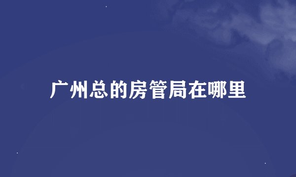 广州总的房管局在哪里