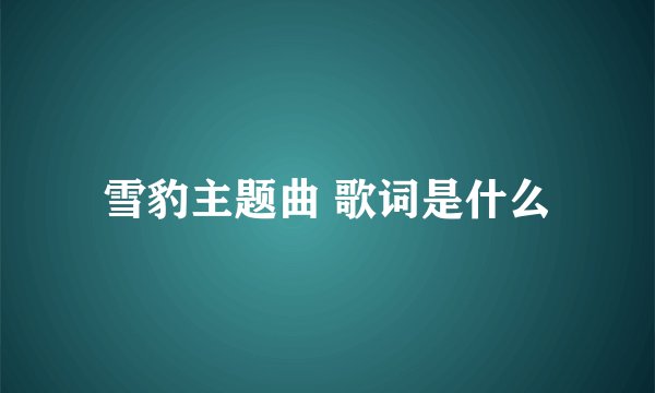 雪豹主题曲 歌词是什么