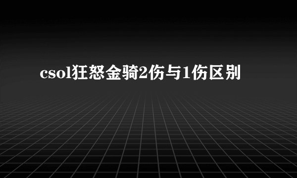 csol狂怒金骑2伤与1伤区别