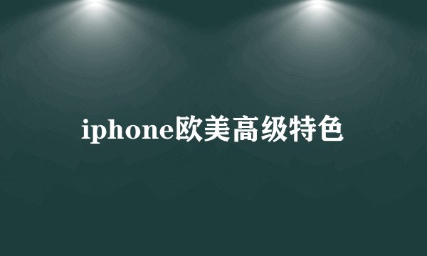 iphone欧美高级特色