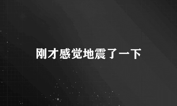 刚才感觉地震了一下