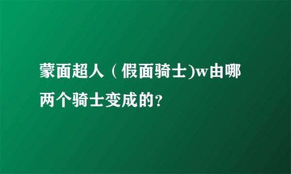 蒙面超人（假面骑士)w由哪两个骑士变成的？