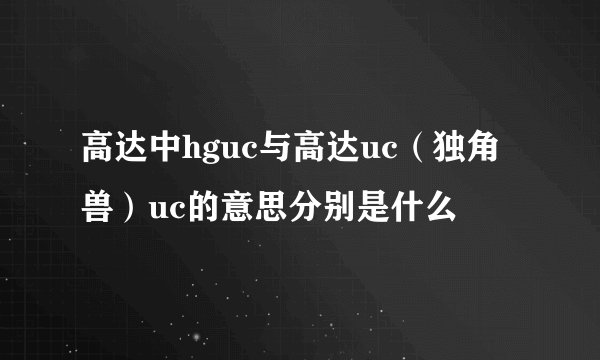 高达中hguc与高达uc（独角兽）uc的意思分别是什么
