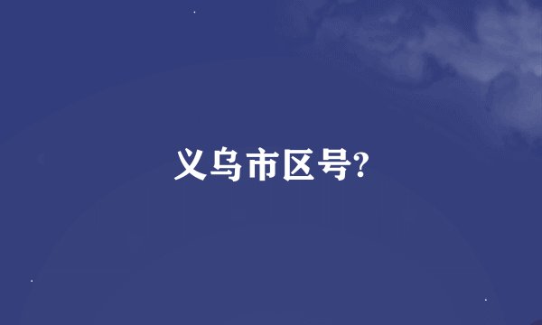 义乌市区号?