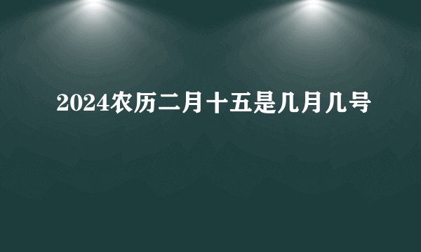 2024农历二月十五是几月几号