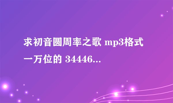 求初音圆周率之歌 mp3格式 一万位的 34446908@qq.com 谢谢