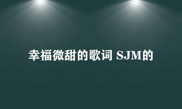 幸福微甜的歌词 SJM的