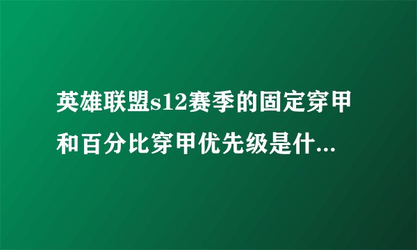 英雄联盟s12赛季的固定穿甲和百分比穿甲优先级是什么样的？