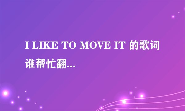 I LIKE TO MOVE IT 的歌词谁帮忙翻译下谢谢