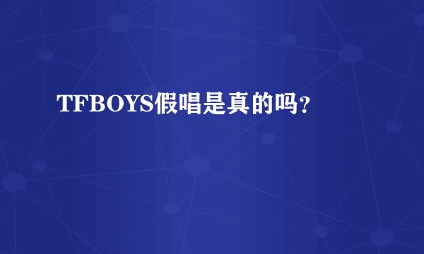 TFBOYS假唱是真的吗？