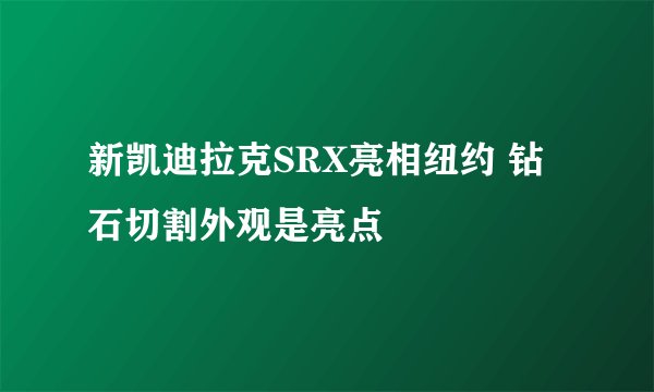 新凯迪拉克SRX亮相纽约 钻石切割外观是亮点