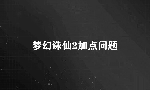 梦幻诛仙2加点问题