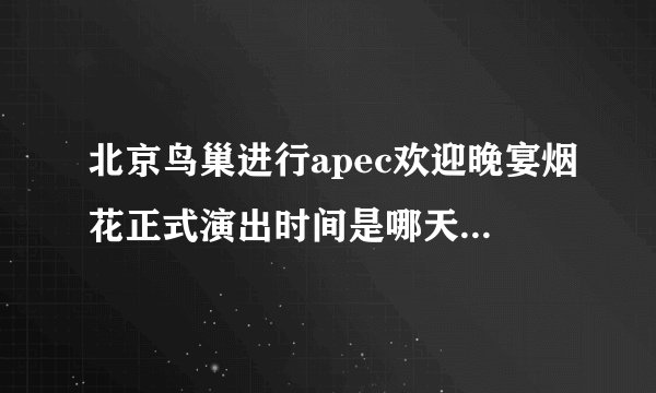 北京鸟巢进行apec欢迎晚宴烟花正式演出时间是哪天的最新相关信息
