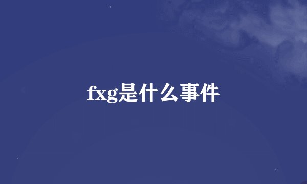 fxg是什么事件