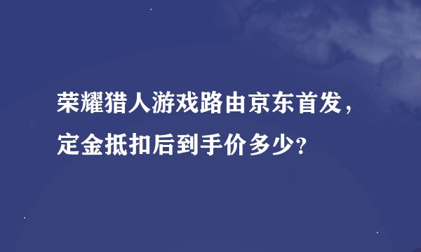 荣耀猎人游戏路由京东首发，定金抵扣后到手价多少？