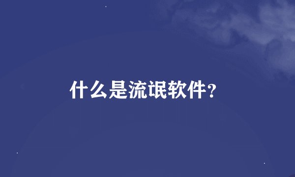 什么是流氓软件？