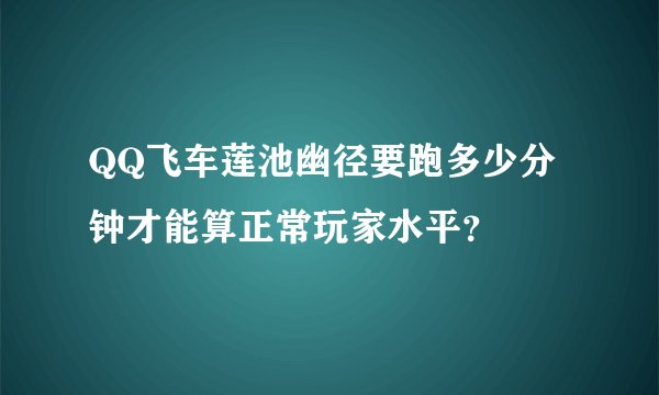 QQ飞车莲池幽径要跑多少分钟才能算正常玩家水平？