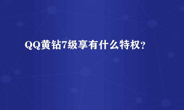 QQ黄钻7级享有什么特权？