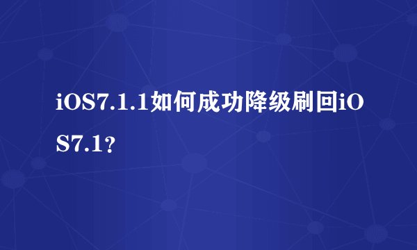 iOS7.1.1如何成功降级刷回iOS7.1？
