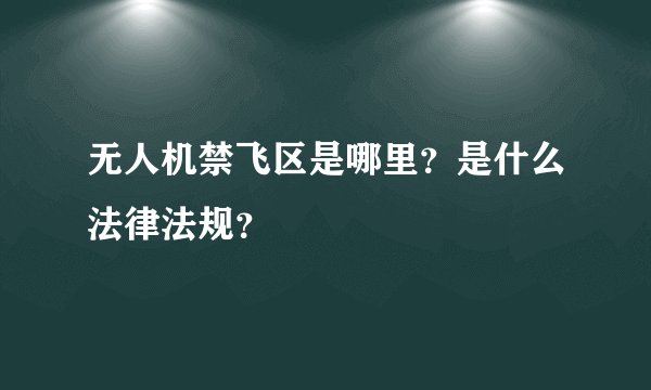 无人机禁飞区是哪里？是什么法律法规？