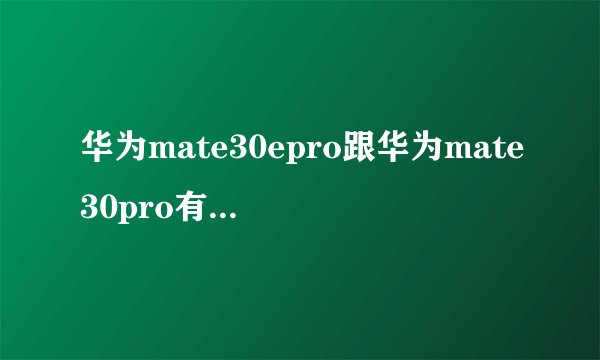 华为mate30epro跟华为mate30pro有什么区别？哪一款高端些？