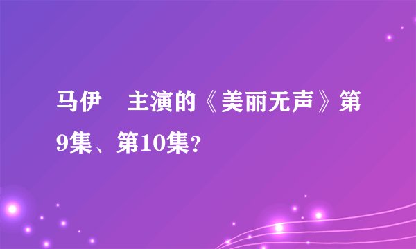 马伊琍主演的《美丽无声》第9集、第10集？