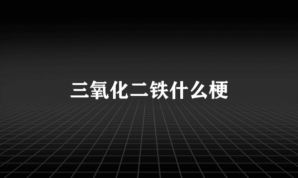 三氧化二铁什么梗