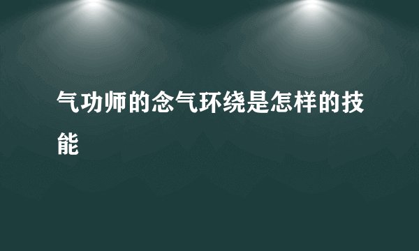 气功师的念气环绕是怎样的技能
