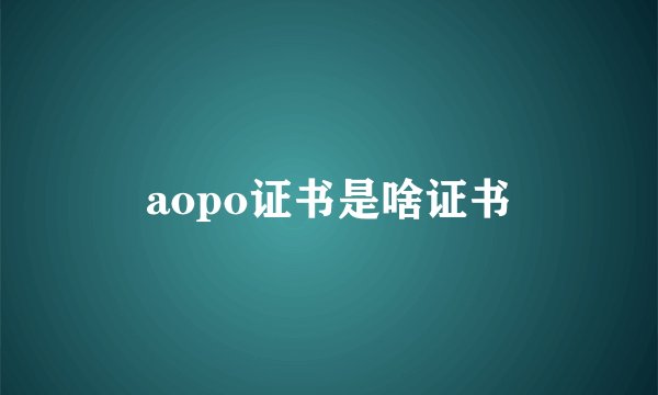 aopo证书是啥证书