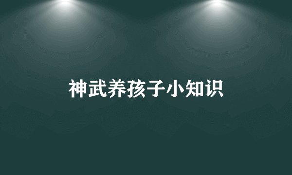 神武养孩子小知识
