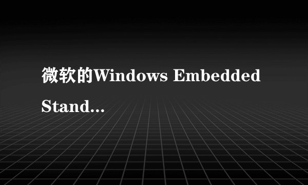 微软的Windows Embedded Standard 7和Windows Thin PC有什么区别？