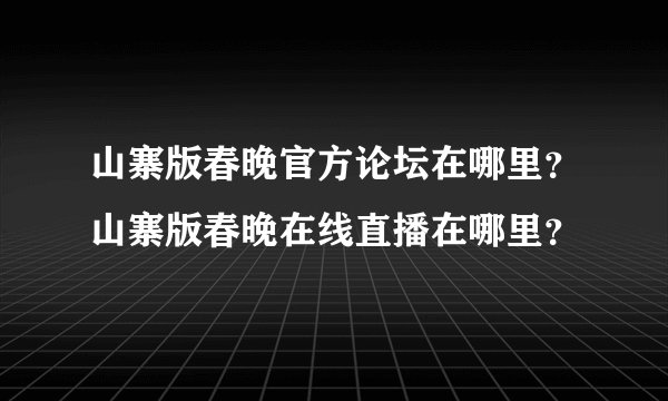 山寨版春晚官方论坛在哪里？山寨版春晚在线直播在哪里？