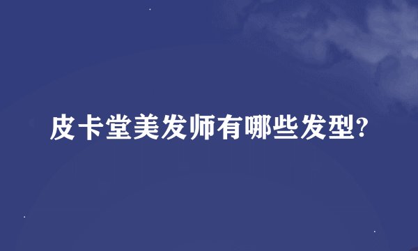 皮卡堂美发师有哪些发型?