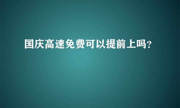 国庆高速免费可以提前上吗？