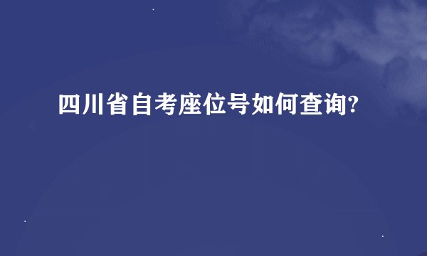 四川省自考座位号如何查询?